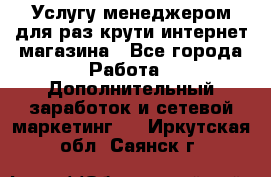 Услугу менеджером для раз крути интернет-магазина - Все города Работа » Дополнительный заработок и сетевой маркетинг   . Иркутская обл.,Саянск г.